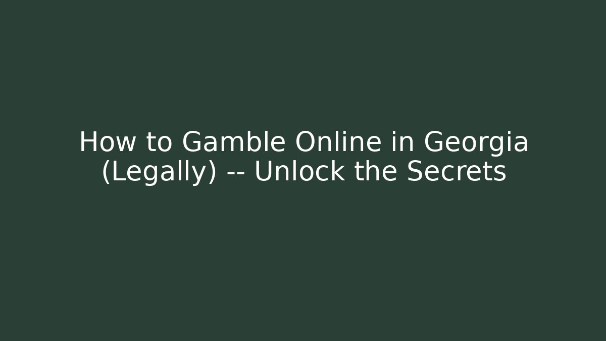 How to Gamble Online in Georgia (Legally) — Unlock the Secrets