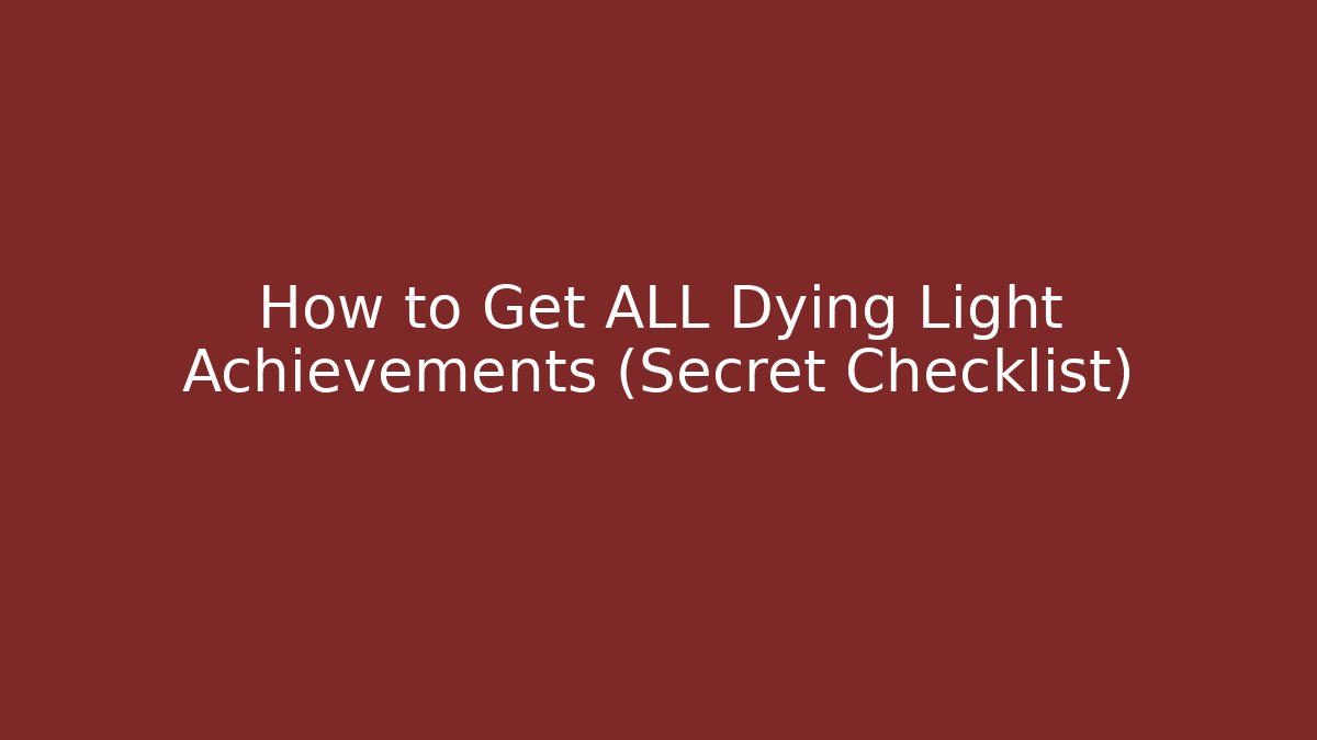 How to Get ALL Dying Light Achievements (Secret Checklist)