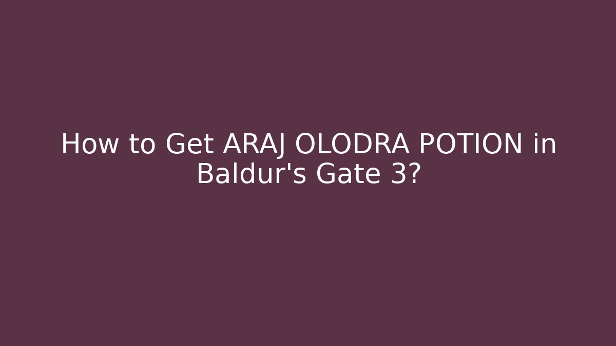 How to Get ARAJ OLODRA POTION in Baldur's Gate 3?