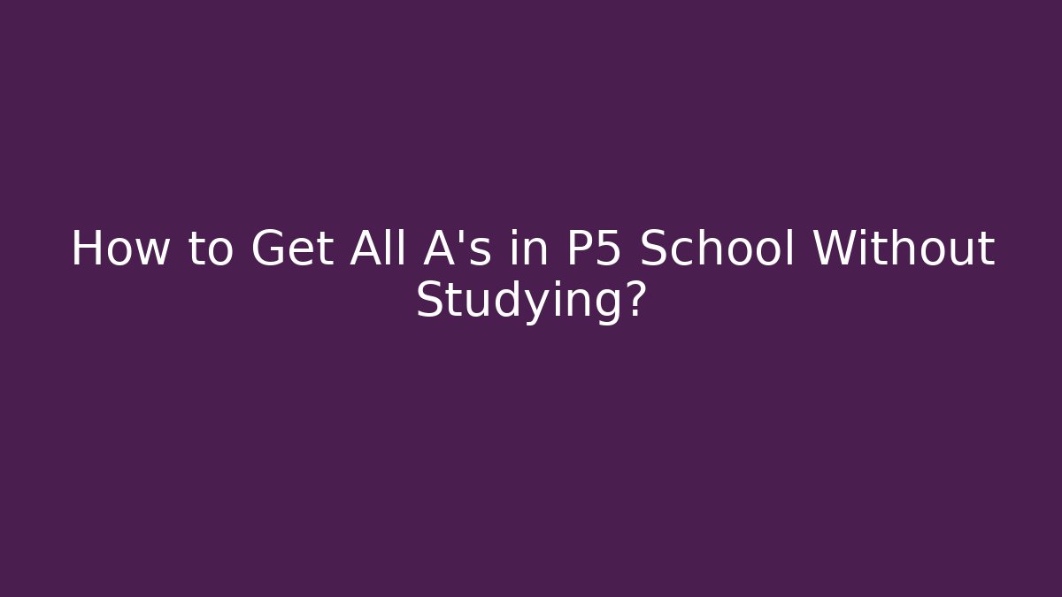 How to Get All A's in P5 School Without Studying?
