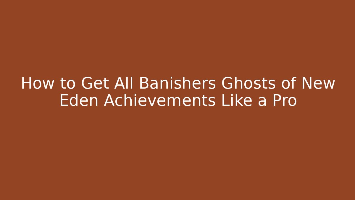 How to Get All Banishers Ghosts of New Eden Achievements Like a Pro