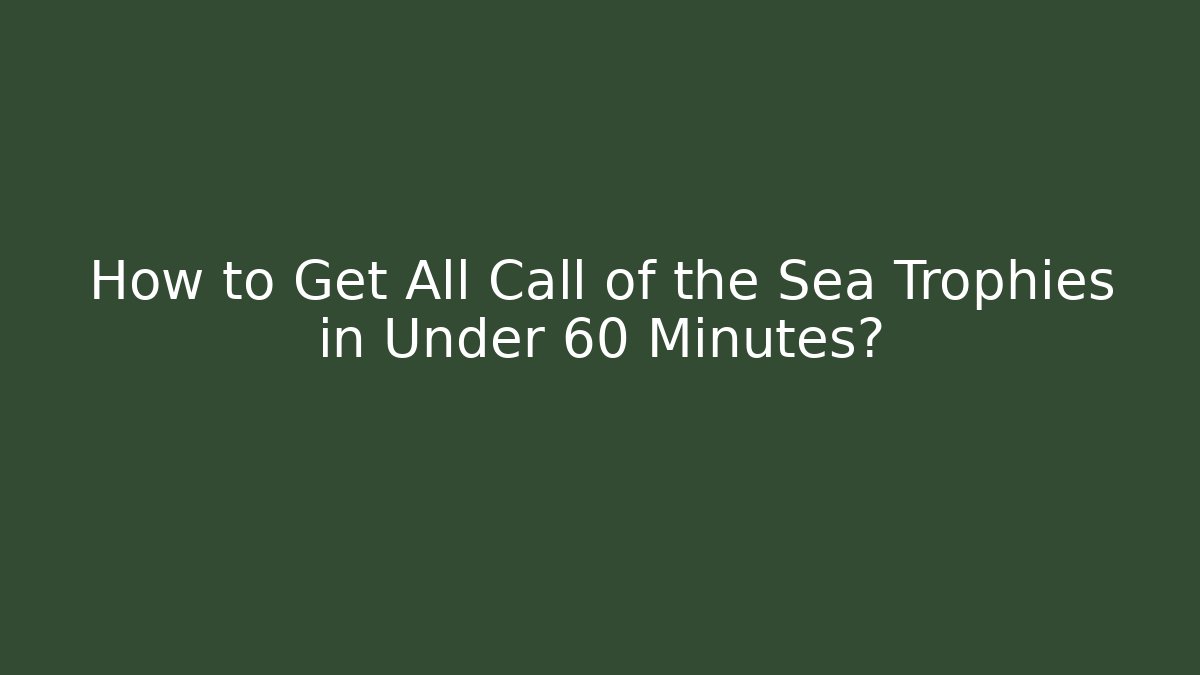 How to Get All Call of the Sea Trophies in Under 60 Minutes?