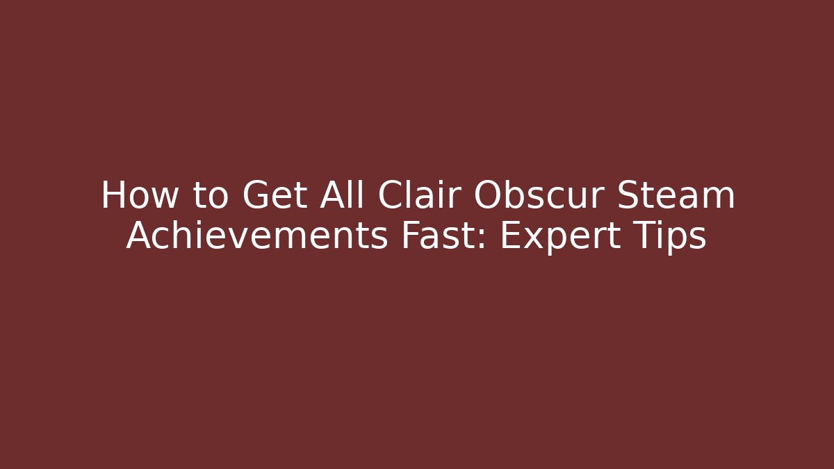 How to Get All Clair Obscur Steam Achievements Fast: Expert Tips