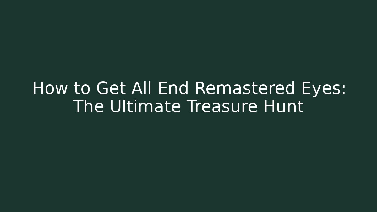How to Get All End Remastered Eyes: The Ultimate Treasure Hunt