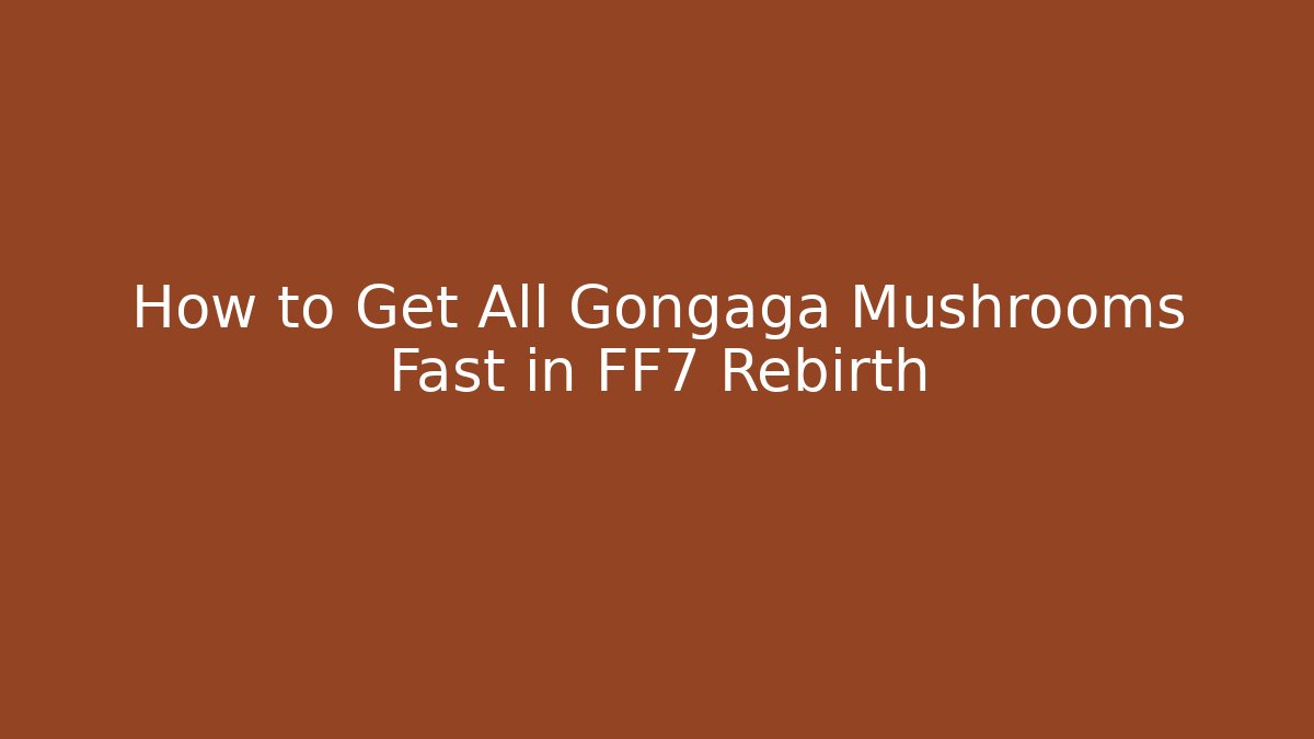 How to Get All Gongaga Mushrooms Fast in FF7 Rebirth