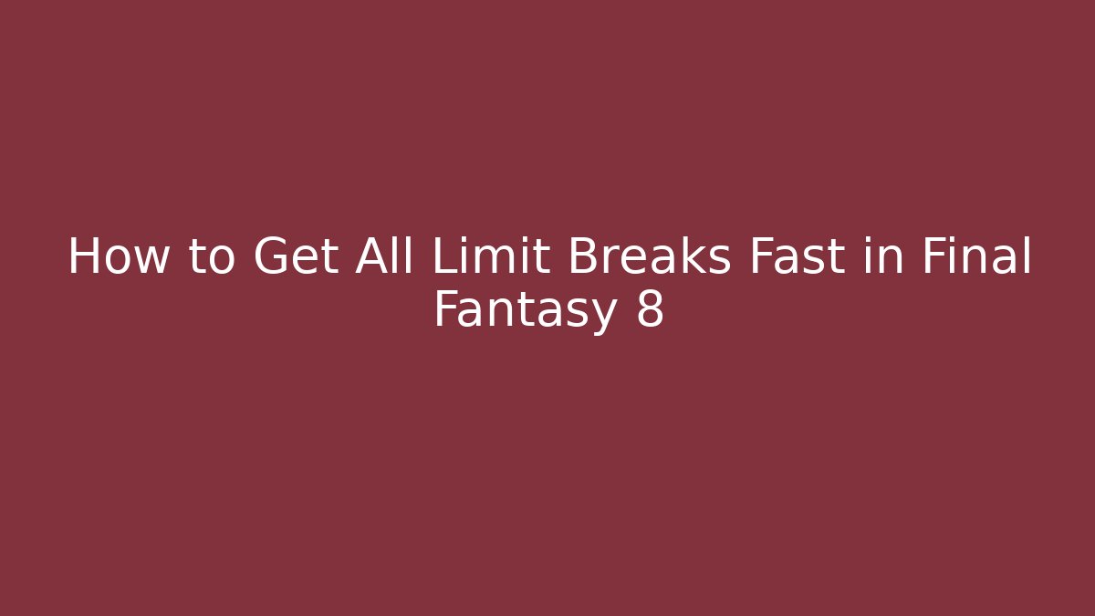 How to Get All Limit Breaks Fast in Final Fantasy 8