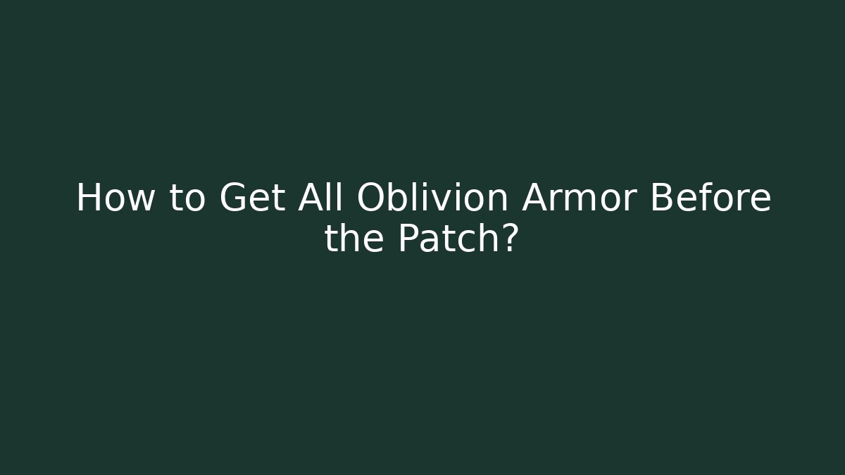 How to Get All Oblivion Armor Before the Patch?