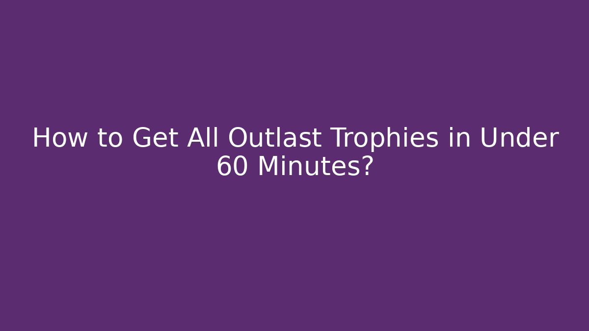 How to Get All Outlast Trophies in Under 60 Minutes?