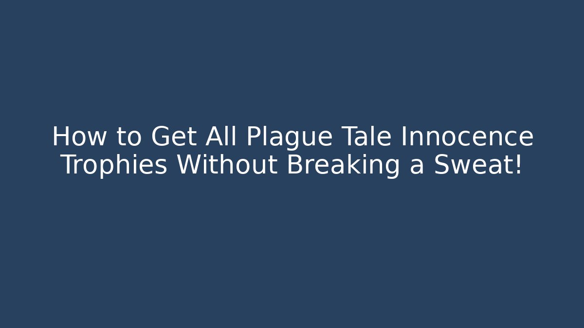 How to Get All Plague Tale Innocence Trophies Without Breaking a Sweat!
