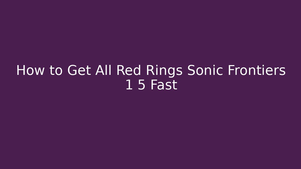 How to Get All Red Rings Sonic Frontiers 1 5 Fast