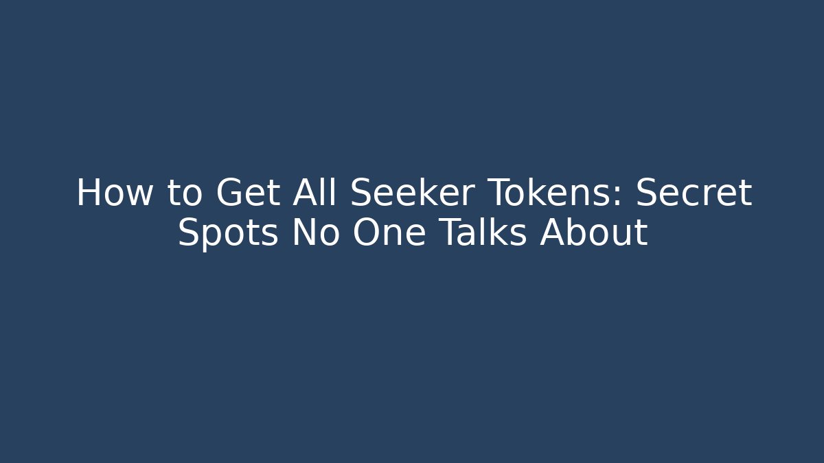 How to Get All Seeker Tokens: Secret Spots No One Talks About