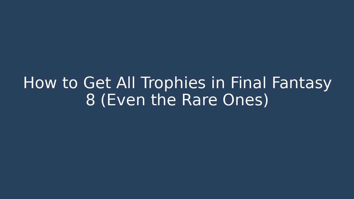 How to Get All Trophies in Final Fantasy 8 (Even the Rare Ones)