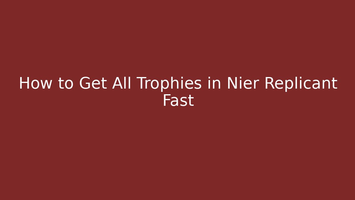 How to Get All Trophies in Nier Replicant Fast