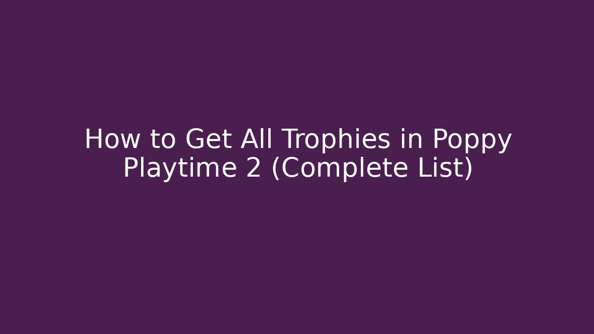 How to Get All Trophies in Poppy Playtime 2 (Complete List)