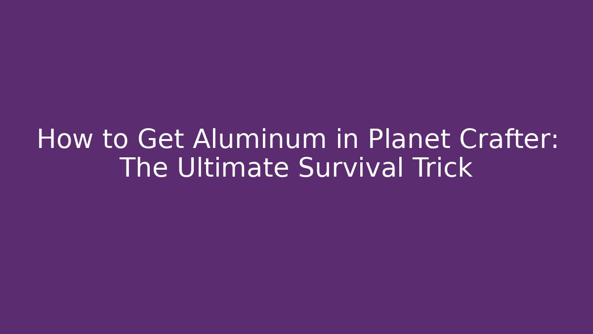 How to Get Aluminum in Planet Crafter: The Ultimate Survival Trick