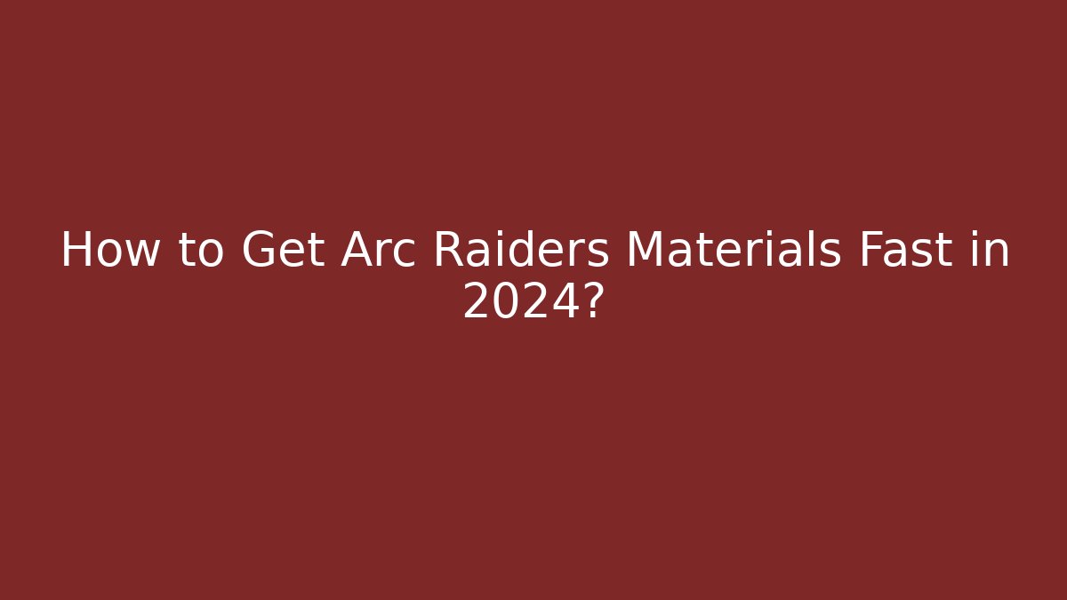 How to Get Arc Raiders Materials Fast in 2024?