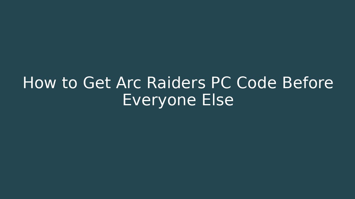 How to Get Arc Raiders PC Code Before Everyone Else