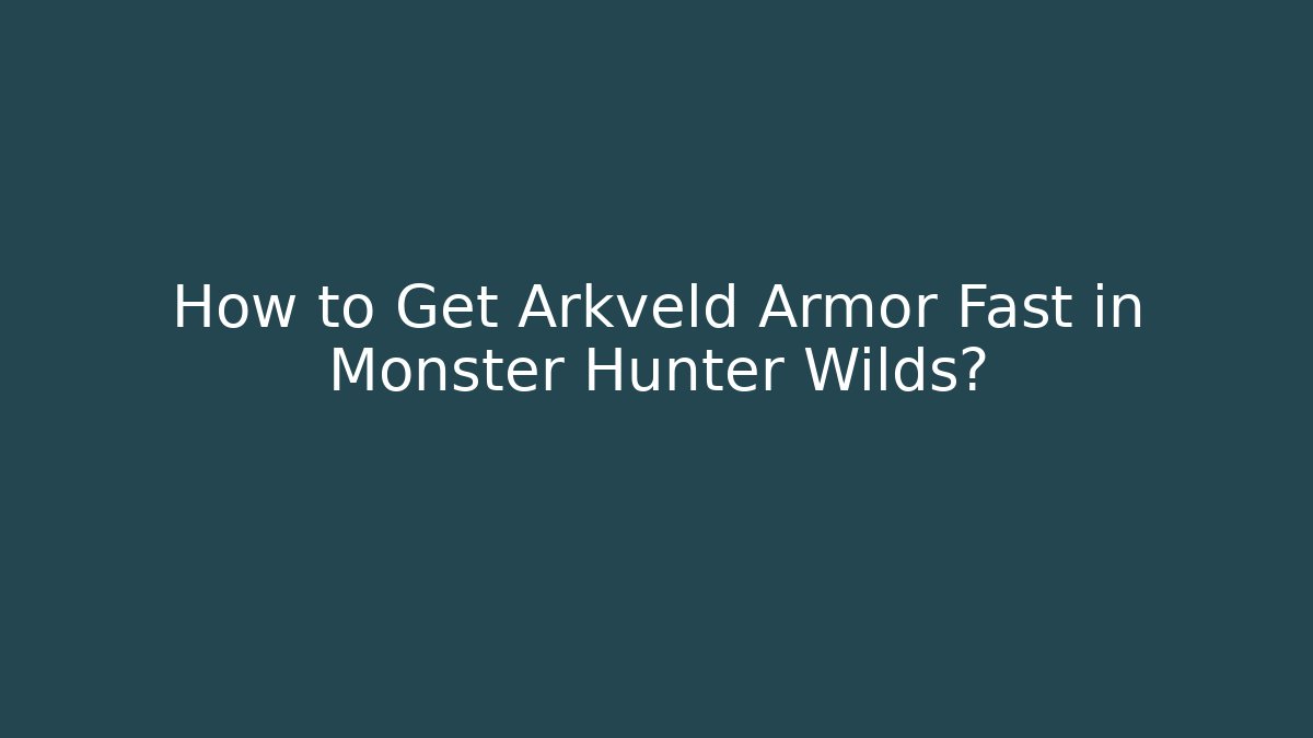 How to Get Arkveld Armor Fast in Monster Hunter Wilds?