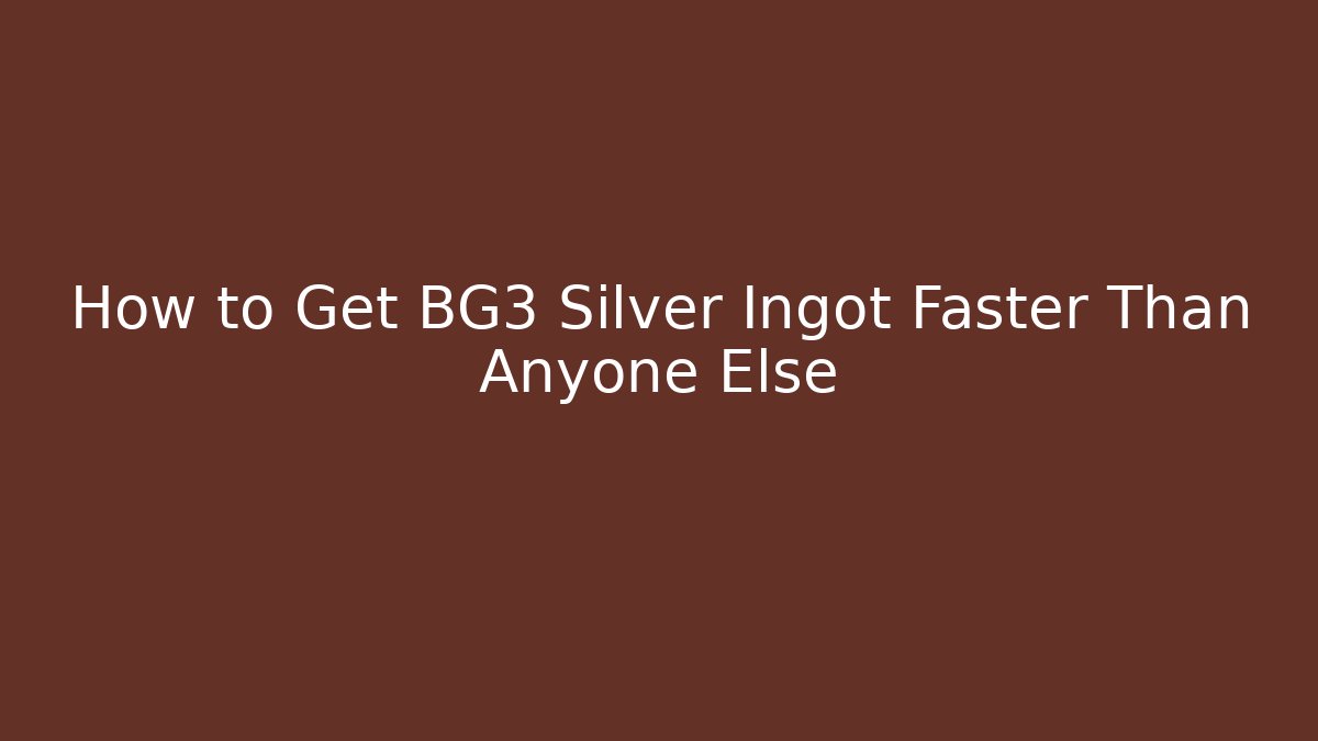 How to Get BG3 Silver Ingot Faster Than Anyone Else