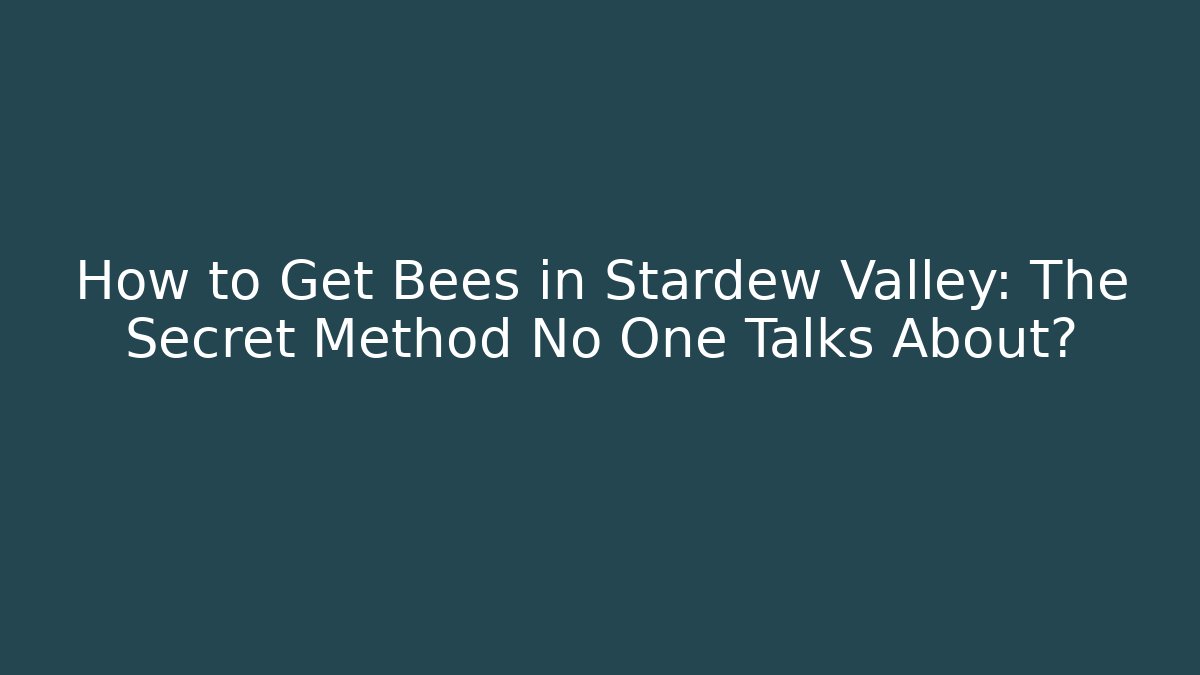 How to Get Bees in Stardew Valley: The Secret Method No One Talks About?