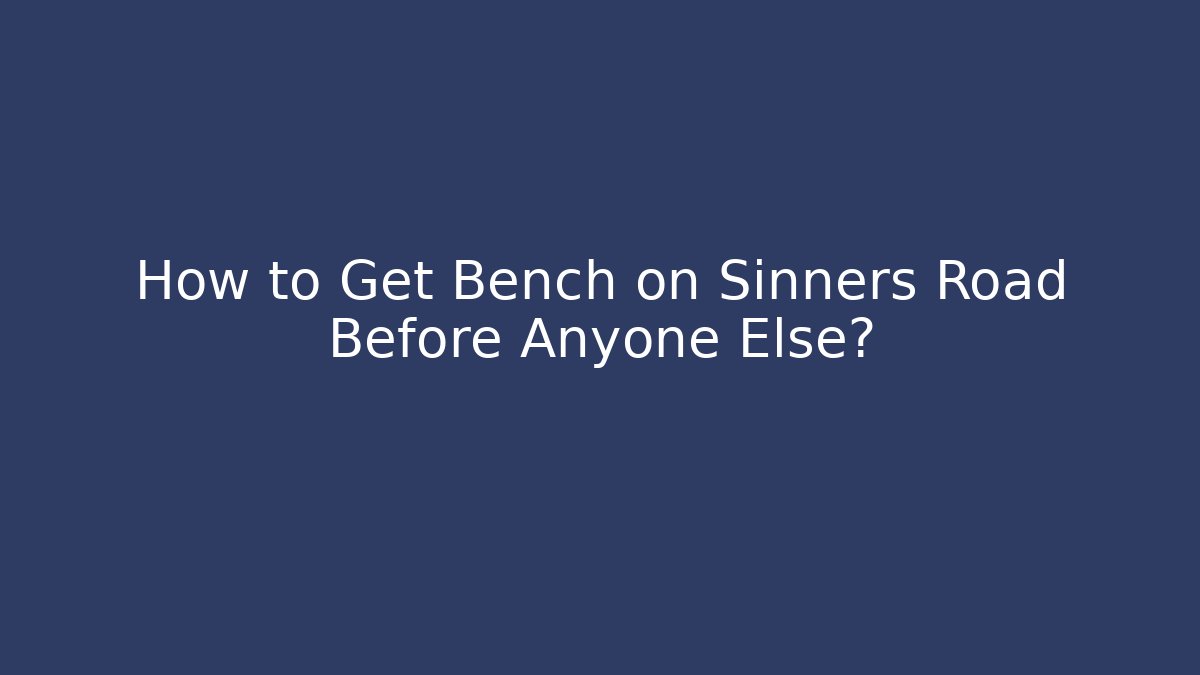 How to Get Bench on Sinners Road Before Anyone Else?
