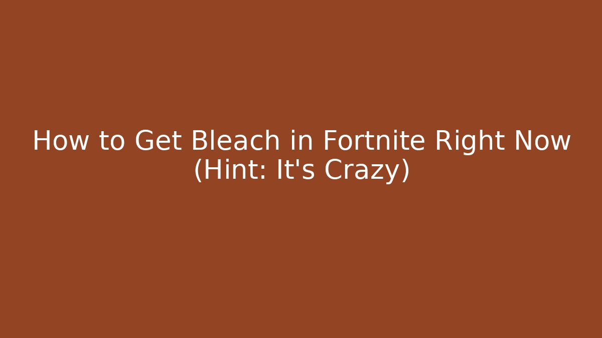 How to Get Bleach in Fortnite Right Now (Hint: It's Crazy)