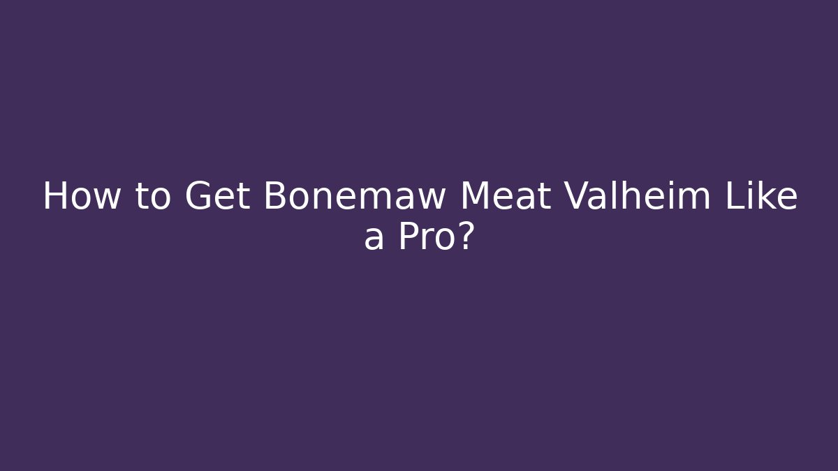 How to Get Bonemaw Meat Valheim Like a Pro?