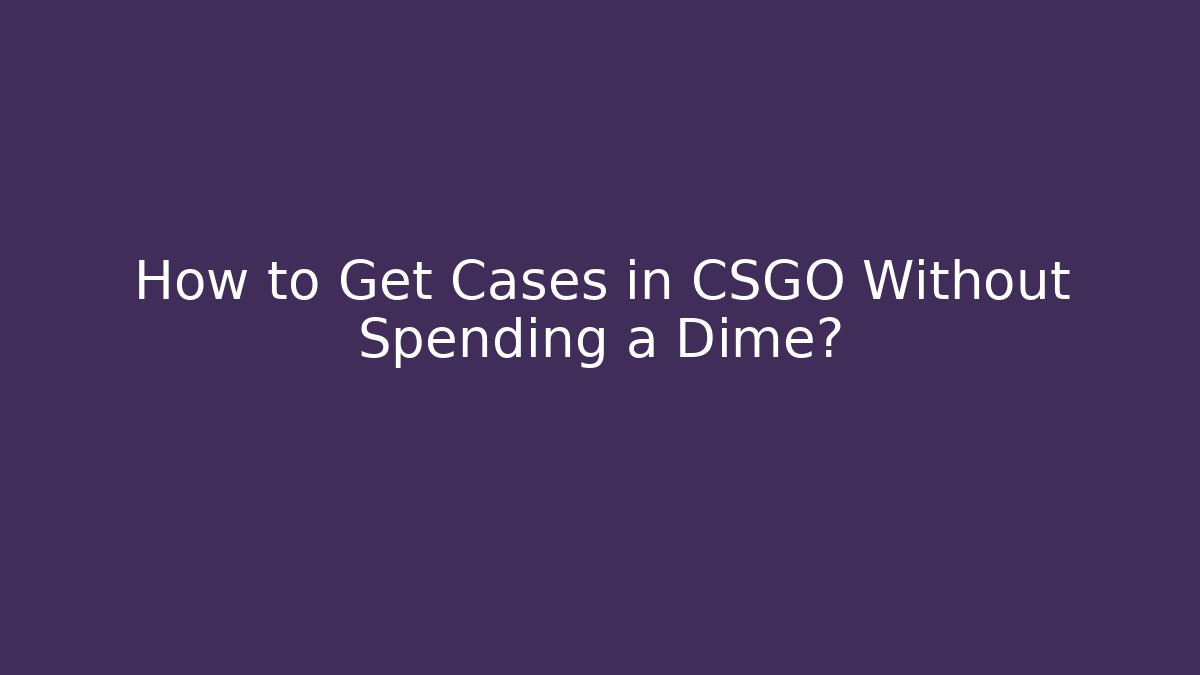How to Get Cases in CSGO Without Spending a Dime?