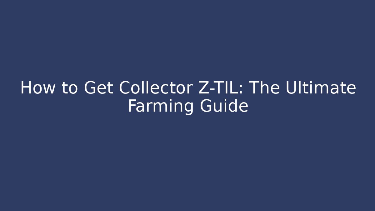 How to Get Collector Z-TIL: The Ultimate Farming Guide