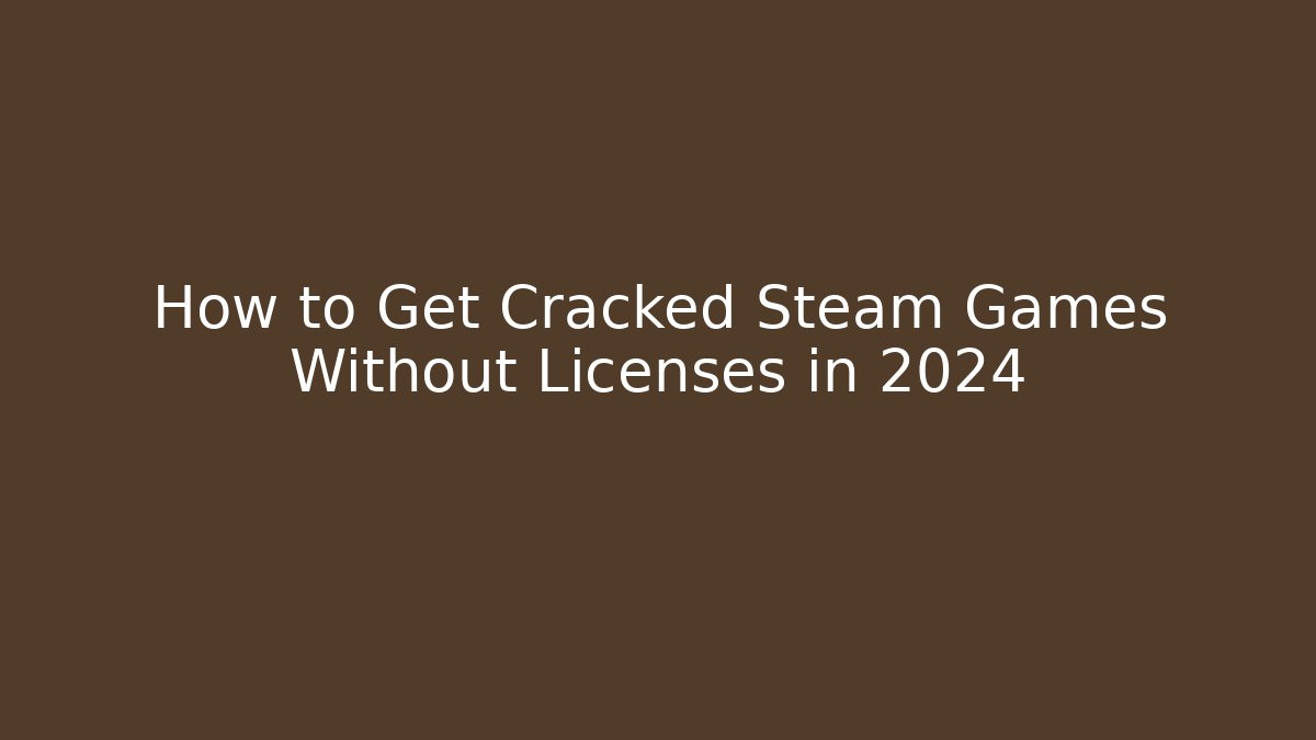 How to Get Cracked Steam Games Without Licenses in 2024