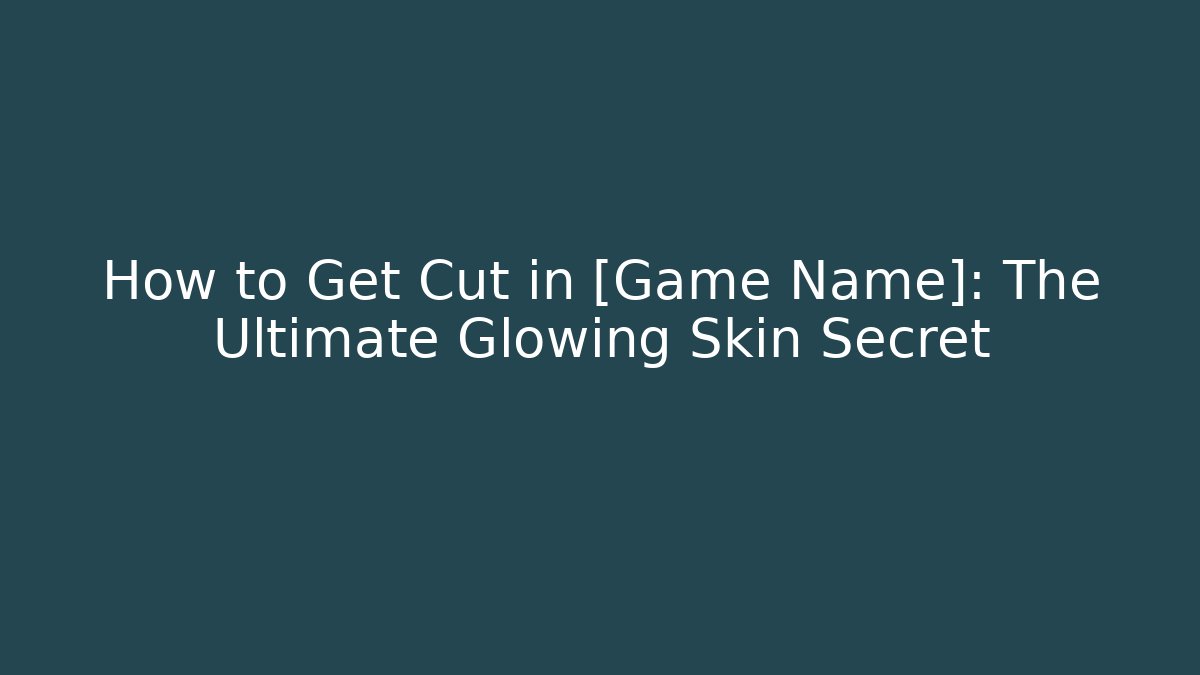 How to Get Cut in [Game Name]: The Ultimate Glowing Skin Secret