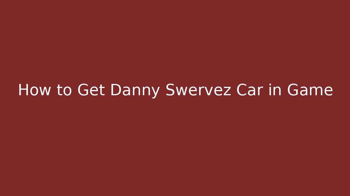 How to Get Danny Swervez Car in Game