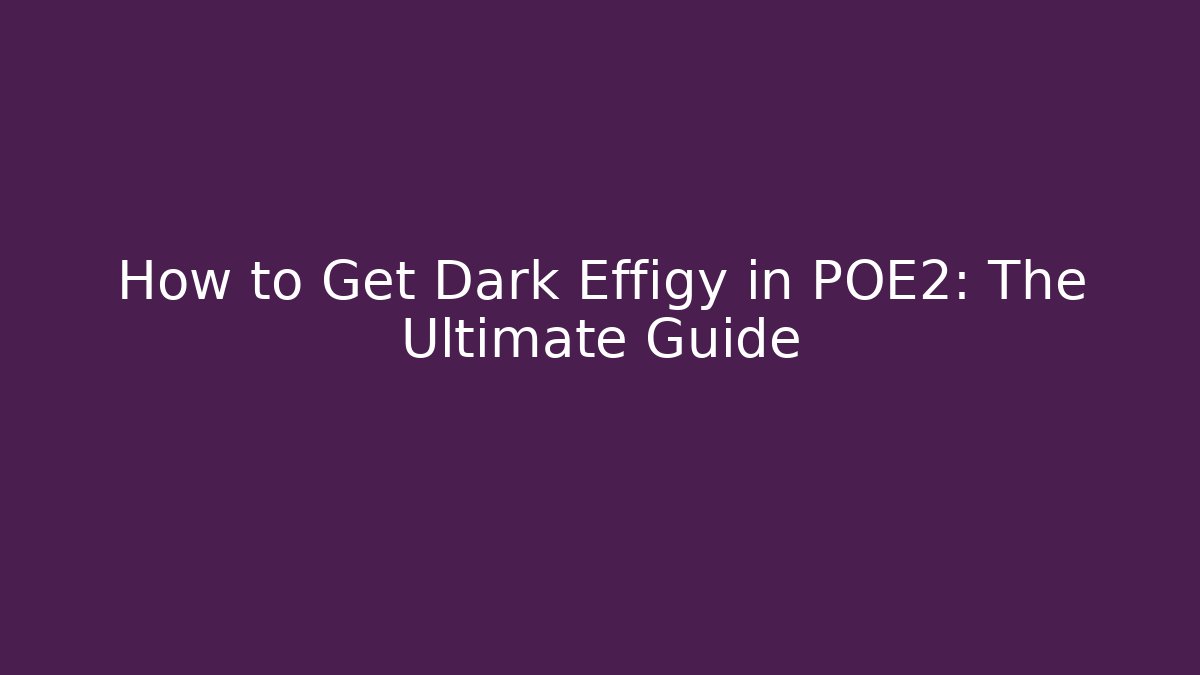 How to Get Dark Effigy in POE2: The Ultimate Guide