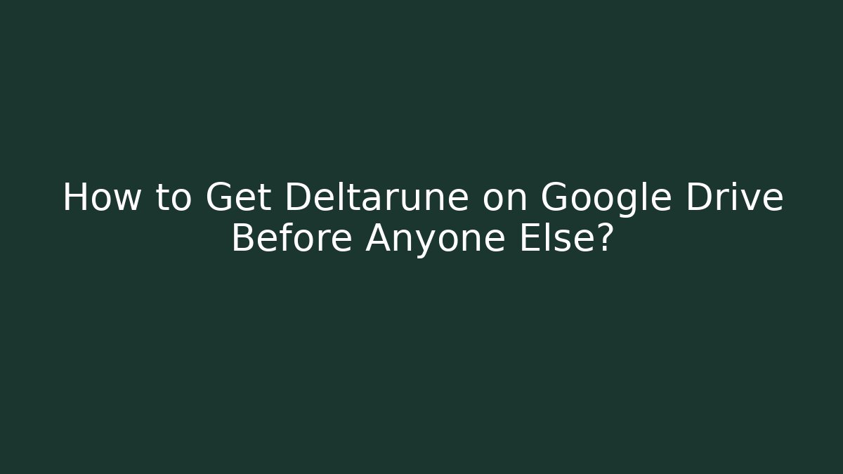 How to Get Deltarune on Google Drive Before Anyone Else?