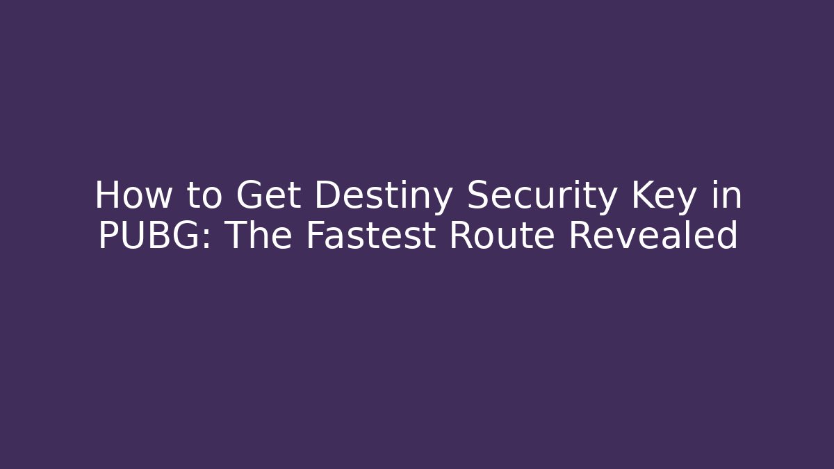 How to Get Destiny Security Key in PUBG: The Fastest Route Revealed