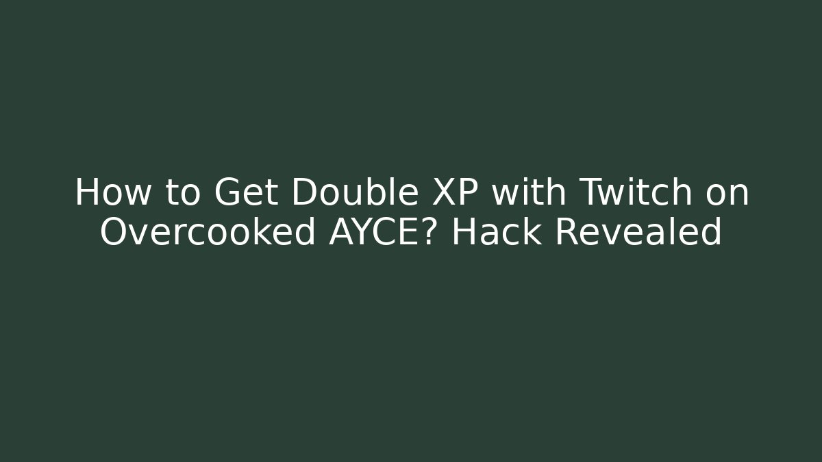 How to Get Double XP with Twitch on Overcooked AYCE? Hack Revealed