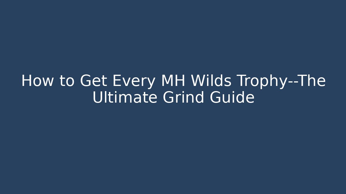How to Get Every MH Wilds Trophy—The Ultimate Grind Guide