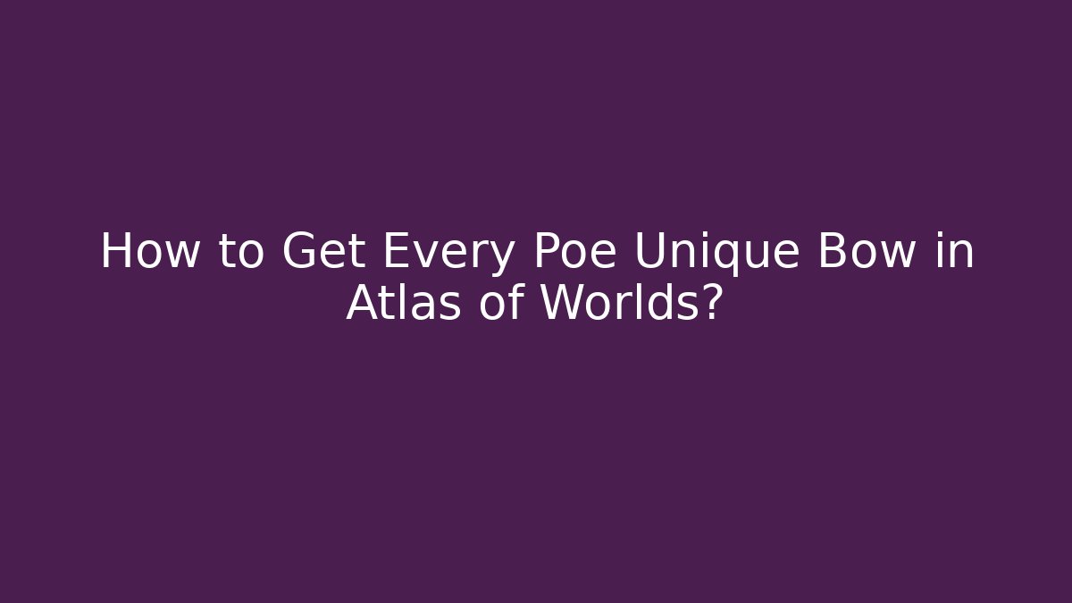 How to Get Every Poe Unique Bow in Atlas of Worlds?