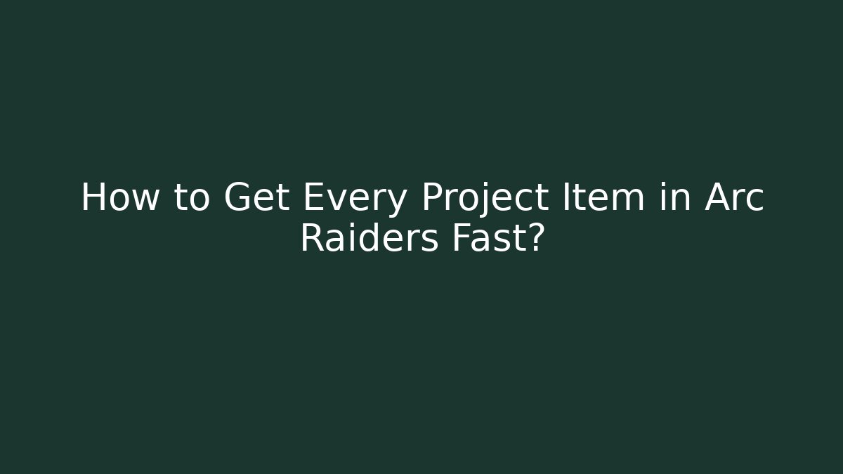 How to Get Every Project Item in Arc Raiders Fast?