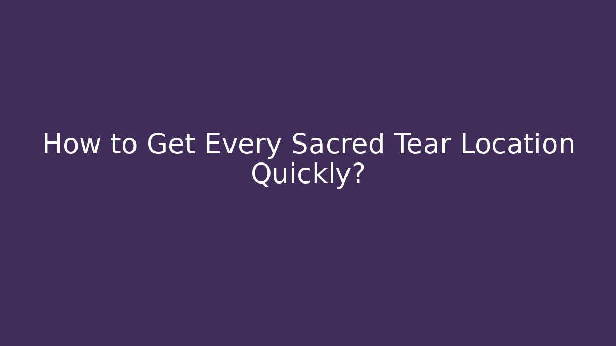 How to Get Every Sacred Tear Location Quickly?