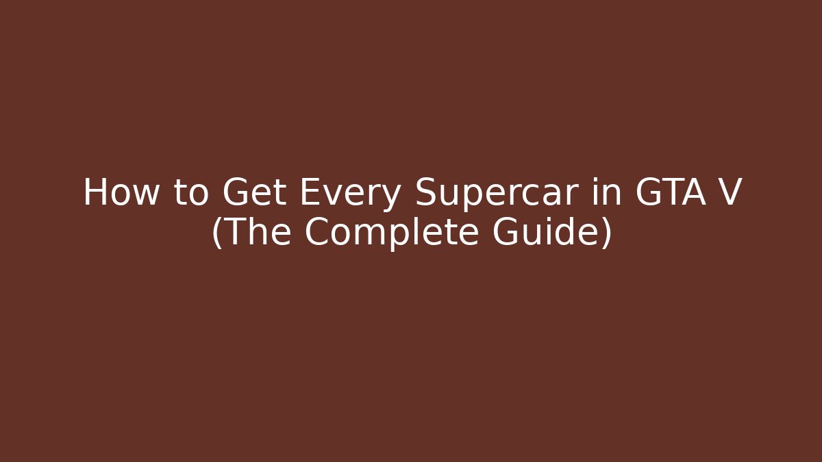How to Get Every Supercar in GTA V (The Complete Guide)