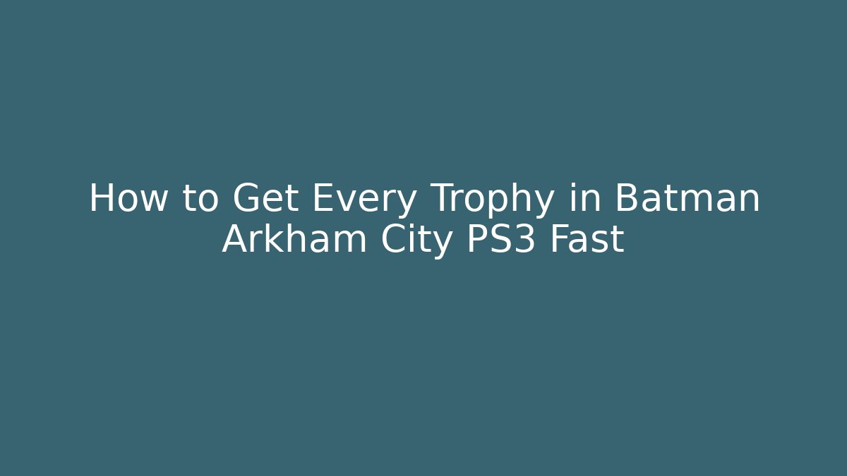 How to Get Every Trophy in Batman Arkham City PS3 Fast - Critter Realm