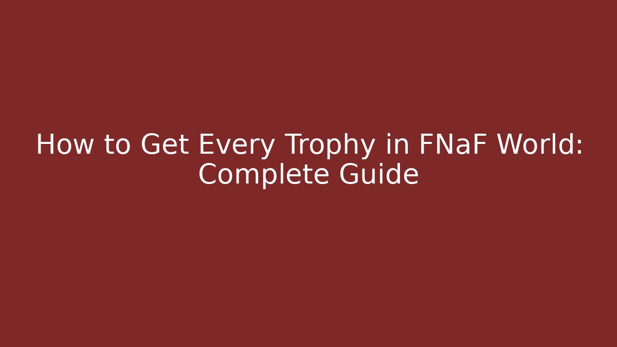How to Get Every Trophy in FNaF World: Complete Guide
