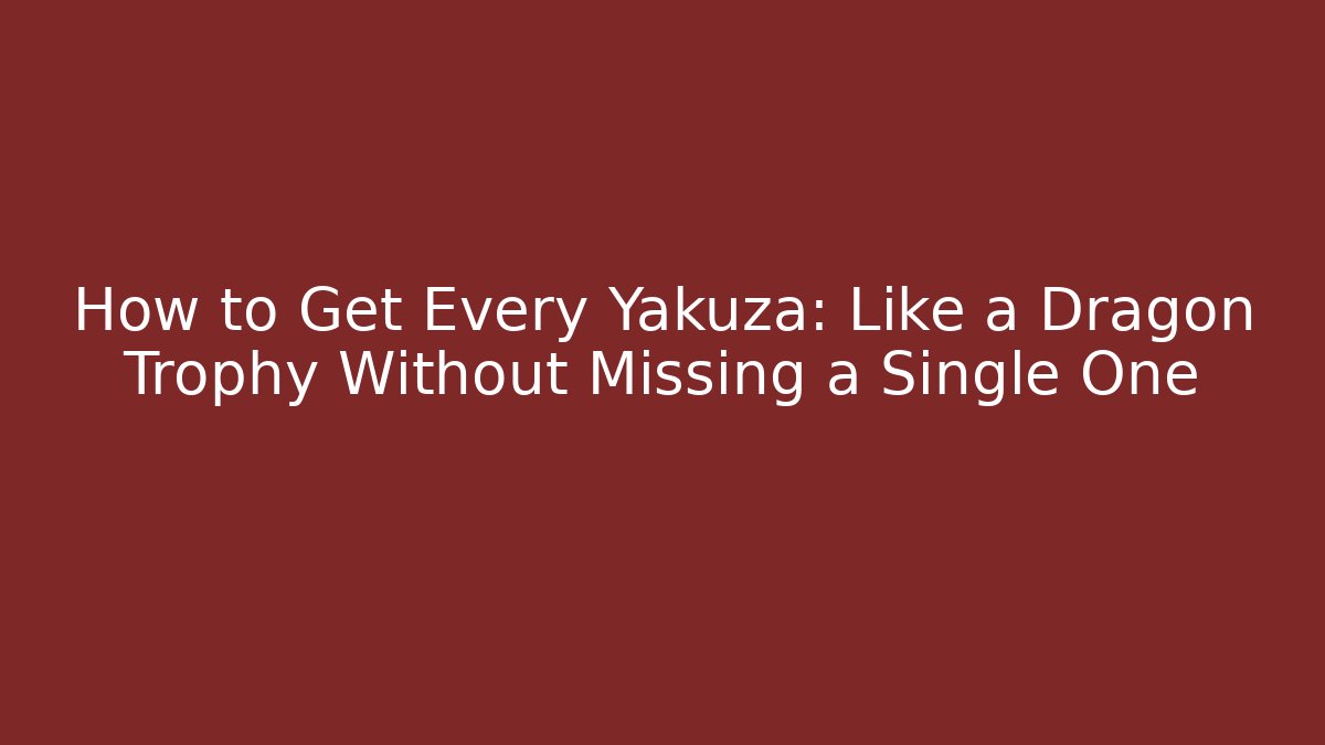 How to Get Every Yakuza: Like a Dragon Trophy Without Missing a Single One