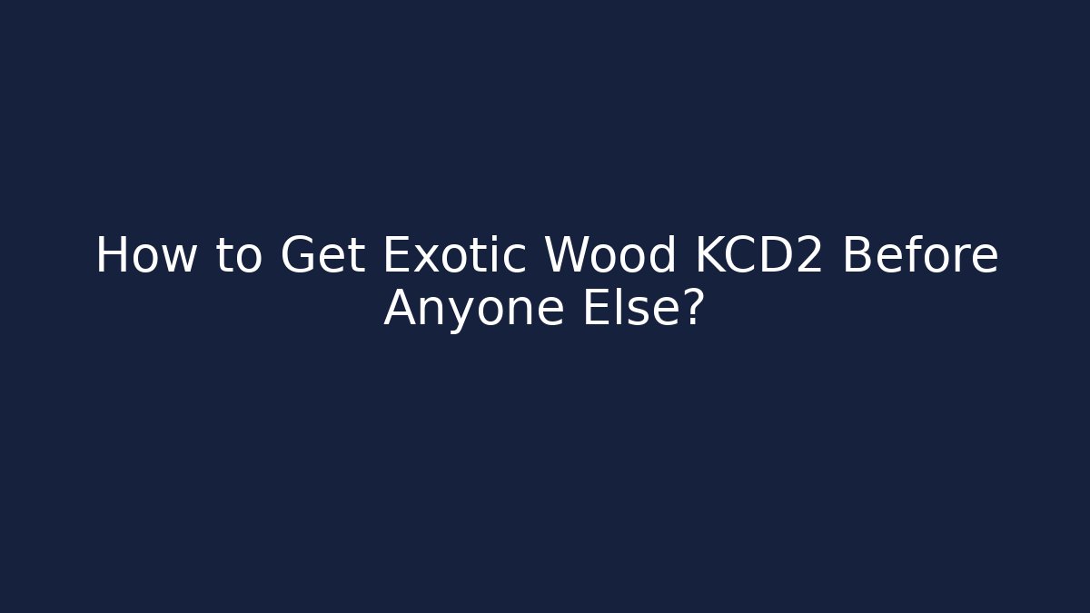 How to Get Exotic Wood KCD2 Before Anyone Else?