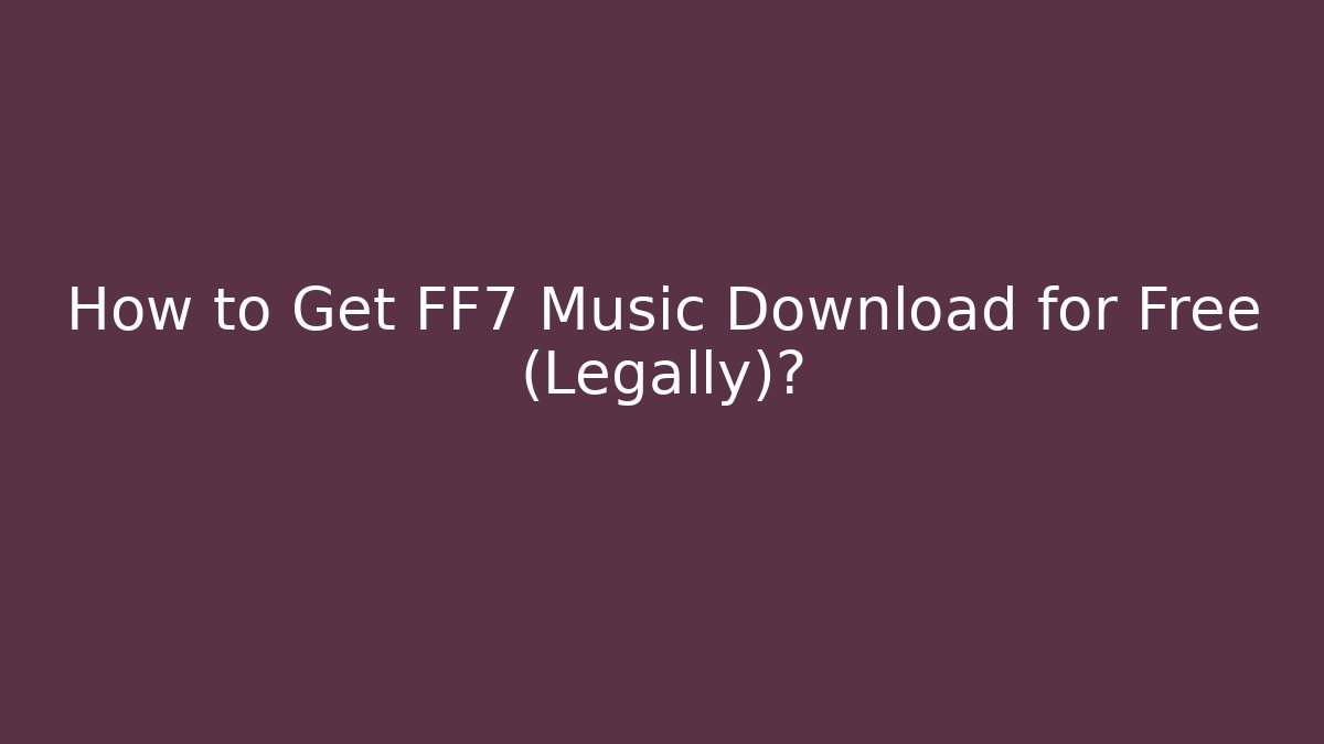 How to Get FF7 Music Download for Free (Legally)?