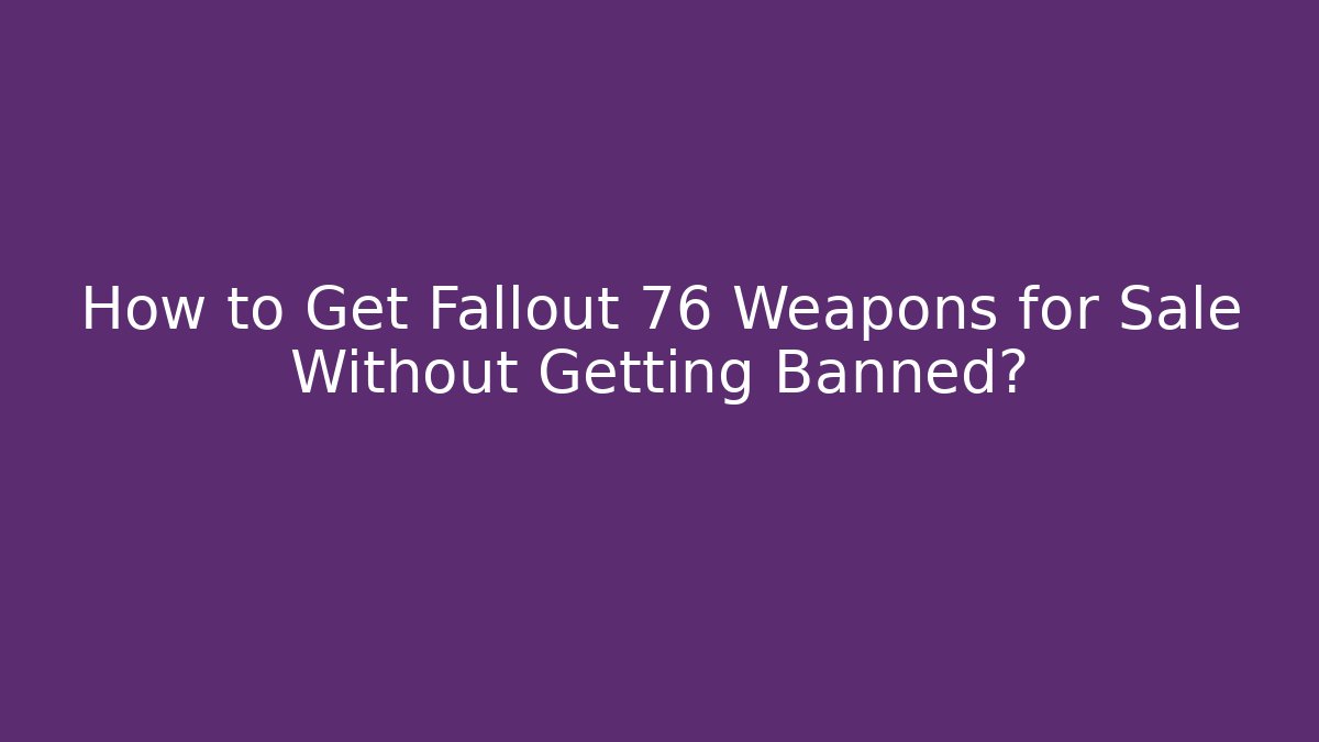 How to Get Fallout 76 Weapons for Sale Without Getting Banned?