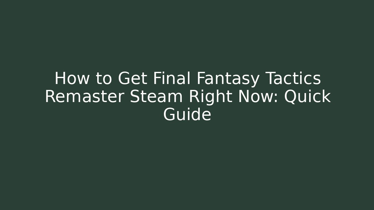 How to Get Final Fantasy Tactics Remaster Steam Right Now: Quick Guide