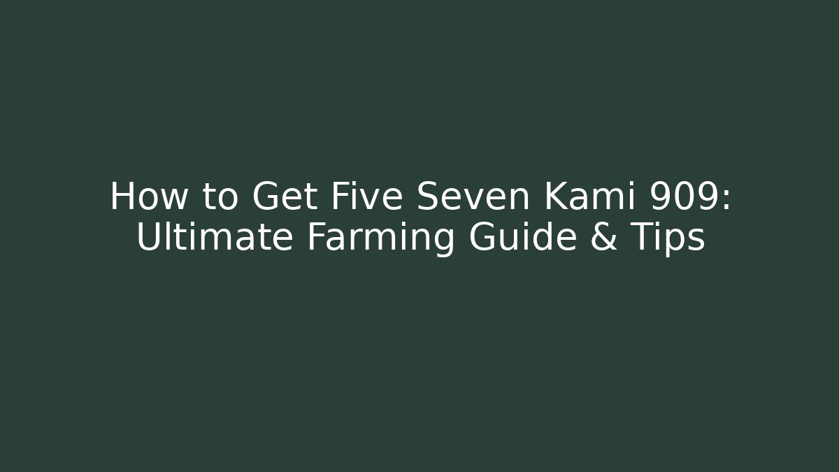 How to Get Five Seven Kami 909: Ultimate Farming Guide & Tips