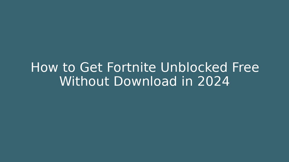How to Get Fortnite Unblocked Free Without Download in 2024